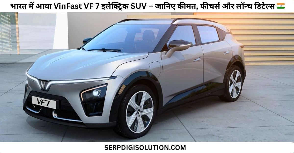 भारत में आया VinFast VF 7 इलेक्ट्रिक SUV – जानिए कीमत, फीचर्स और लॉन्च डिटेल्स 🇮🇳