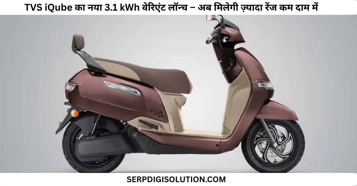 TVS iQube का नया 3.1 kWh वेरिएंट लॉन्च – अब मिलेगी ज़्यादा रेंज कम दाम में!
