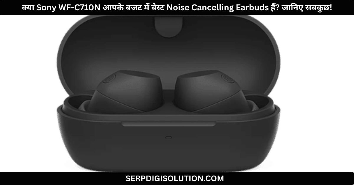 Sony WF-C710N आपके बजट में बेस्ट Noise Cancelling Earbuds